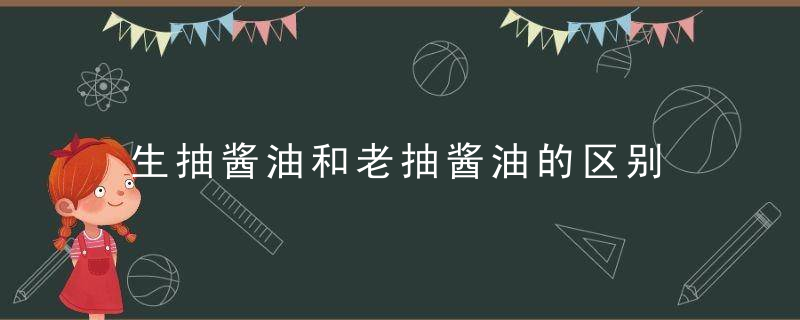 生抽酱油和老抽酱油的区别 生抽酱油和老抽酱油有什么区别